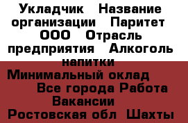 Укладчик › Название организации ­ Паритет, ООО › Отрасль предприятия ­ Алкоголь, напитки › Минимальный оклад ­ 24 000 - Все города Работа » Вакансии   . Ростовская обл.,Шахты г.